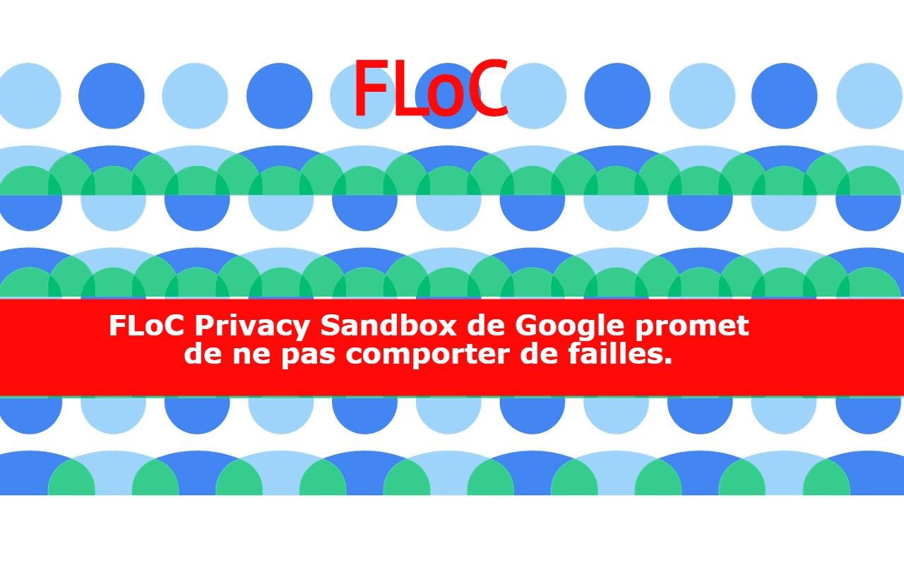 FLoC Privacy Sandbox de Google promet de ne pas comporter de failles.
