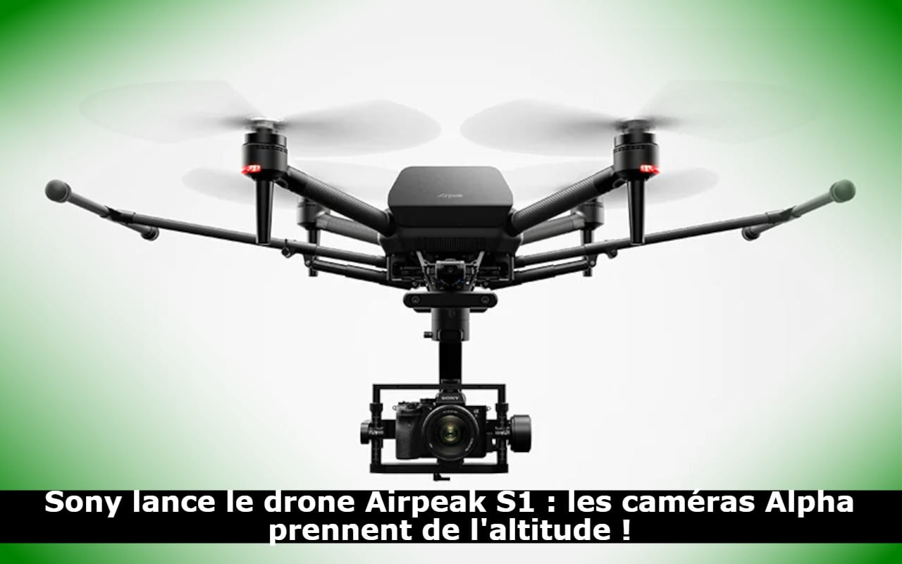 Sony lance le drone Airpeak S1 : les caméras Alpha prennent de l'altitude !