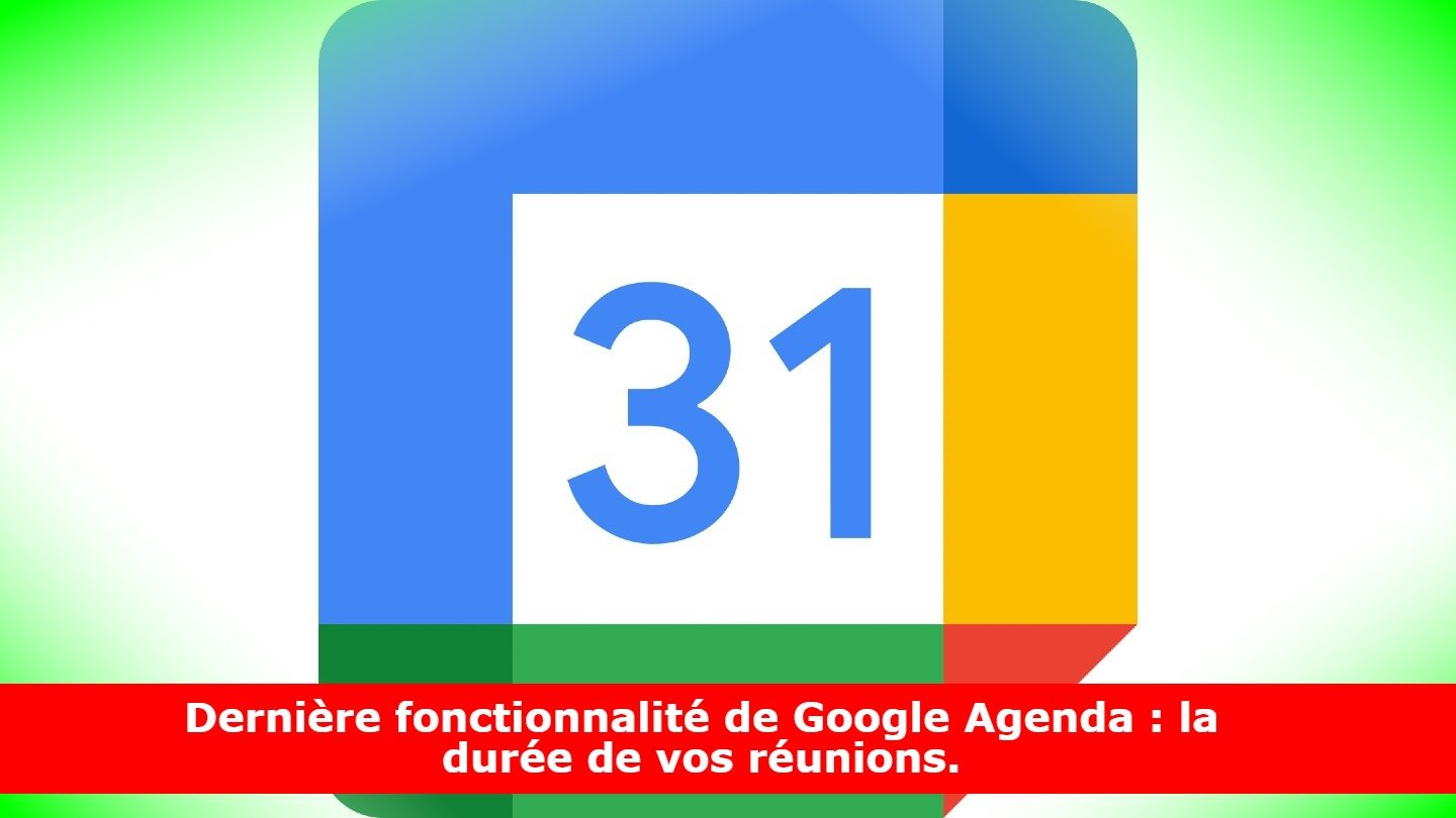 Dernière fonctionnalité de Google Agenda : la durée de vos réunions.