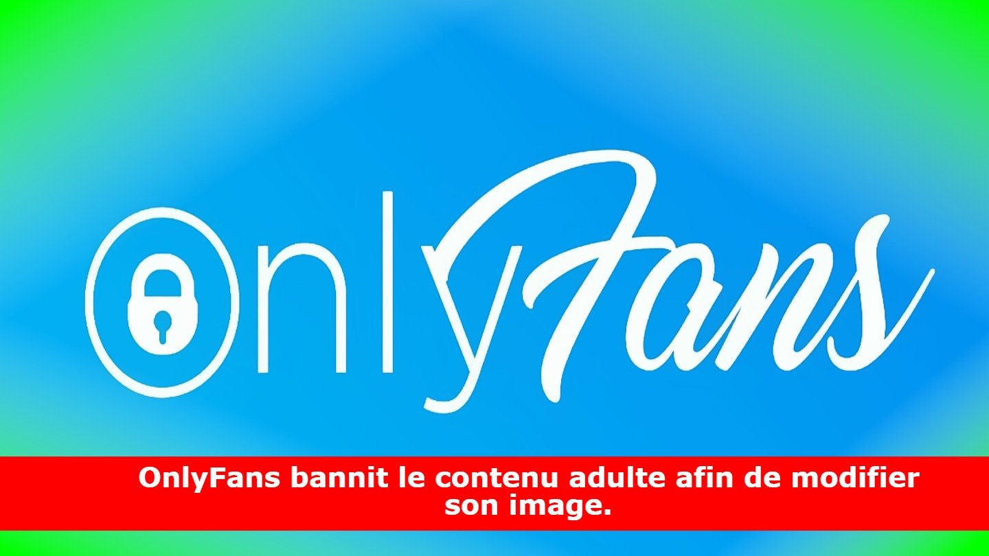 OnlyFans bannit le contenu adulte afin de modifier son image.