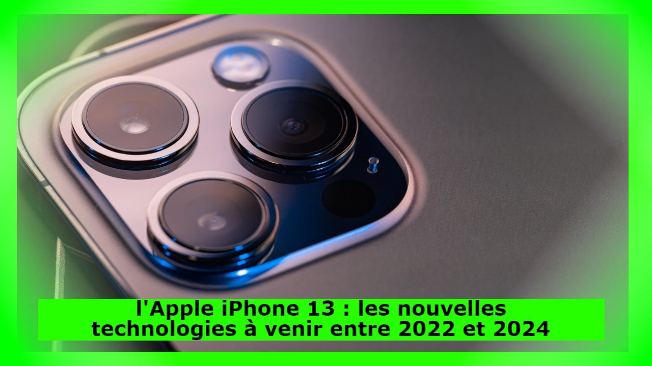 l'Apple iPhone 13 : les nouvelles technologies à venir entre 2022 et 2024