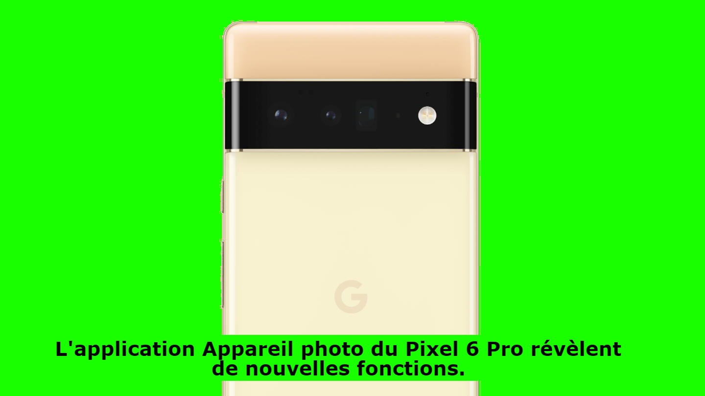 L'application Appareil photo du Pixel 6 Pro révèlent de nouvelles fonctions.