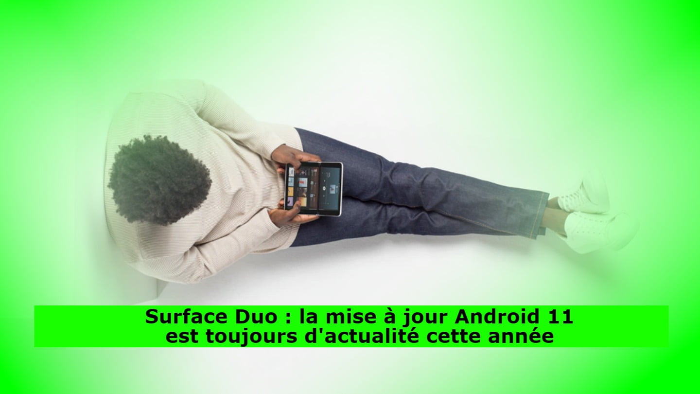 Surface Duo : la mise à jour Android 11 est toujours d'actualité cette année