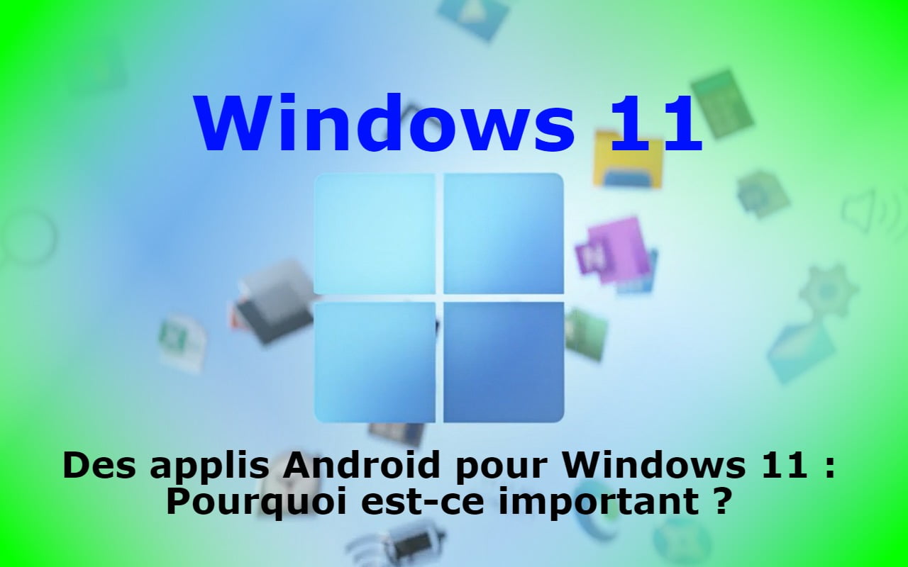 Des applis Android pour Windows 11 : Pourquoi est-ce important ?