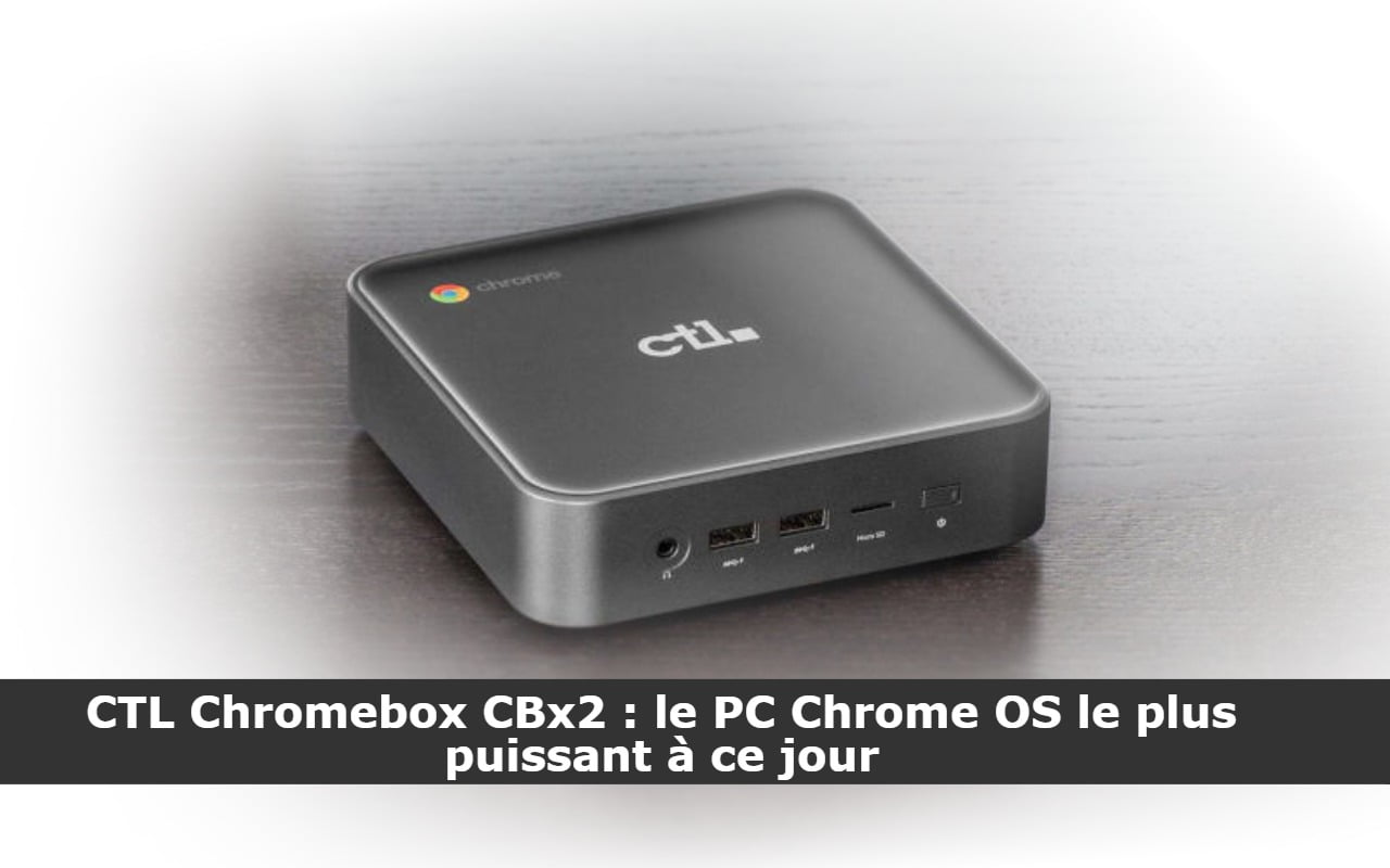 CTL Chromebox CBx2 : le PC Chrome OS le plus puissant à ce jour