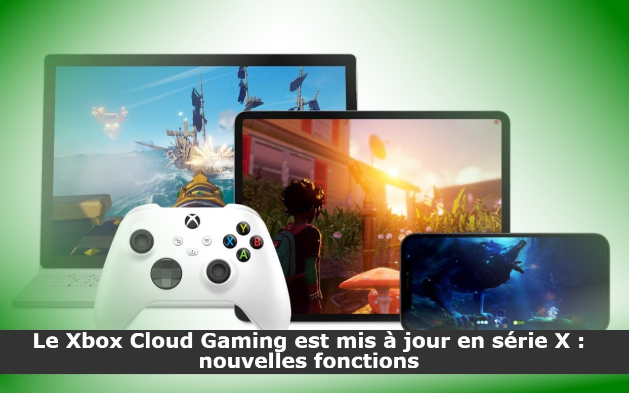 Le Xbox Cloud Gaming est mis à jour en série X : nouvelles fonctions