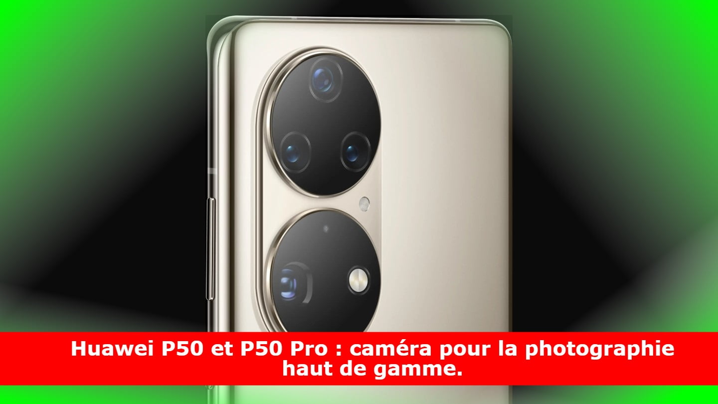 Huawei P50 et P50 Pro : caméra pour la photographie haut de gamme.