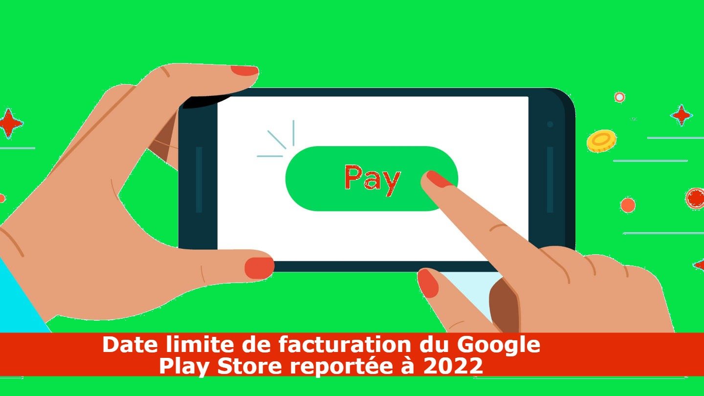Date limite de facturation du Google Play Store reportée à 2022