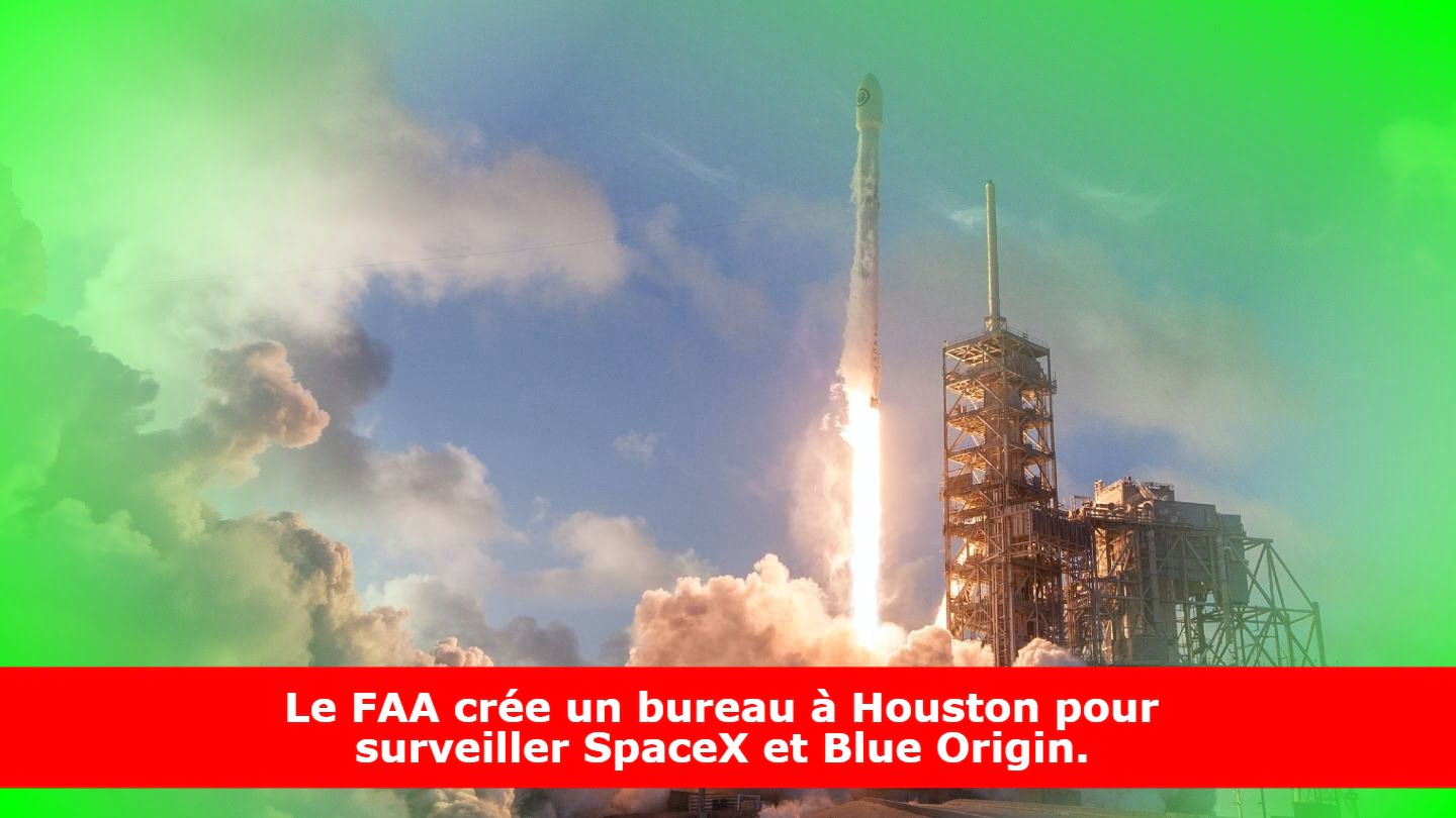 Le FAA crée un bureau à Houston pour surveiller SpaceX et Blue Origin.