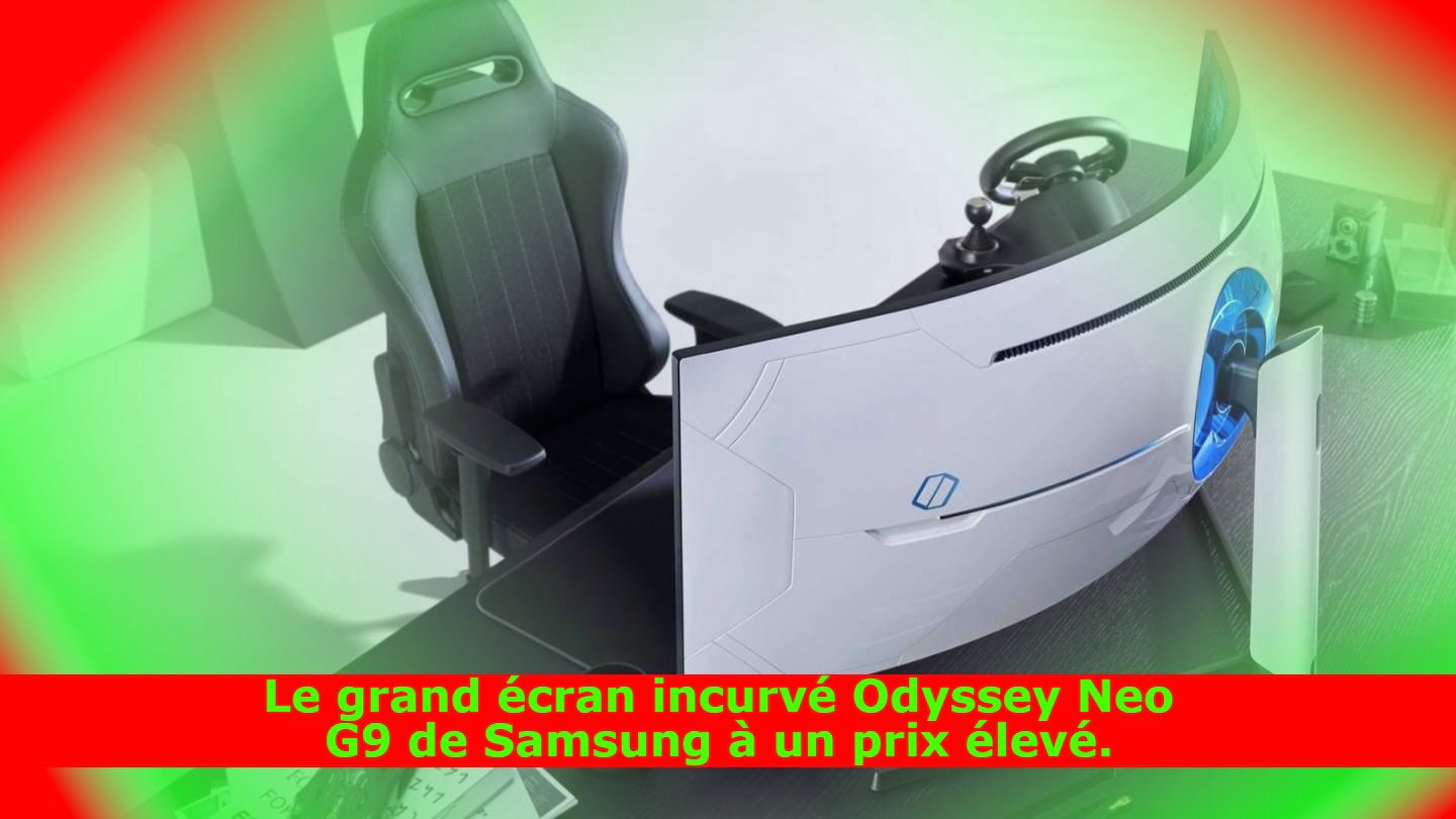 Le grand écran incurvé Odyssey Neo G9 de Samsung à un prix élevé.