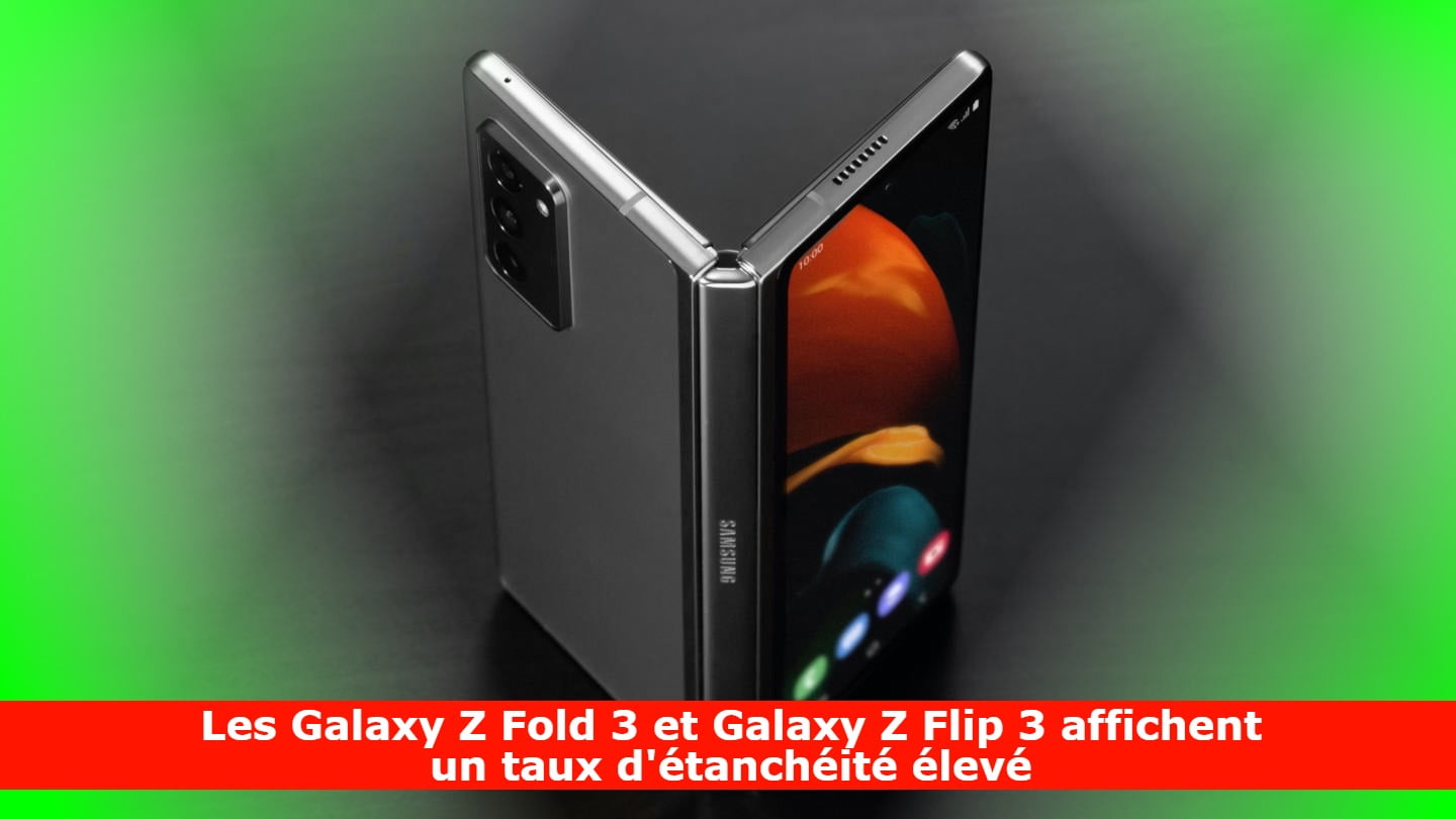 Les Galaxy Z Fold 3 et Galaxy Z Flip 3 affichent un taux d'étanchéité élevé
