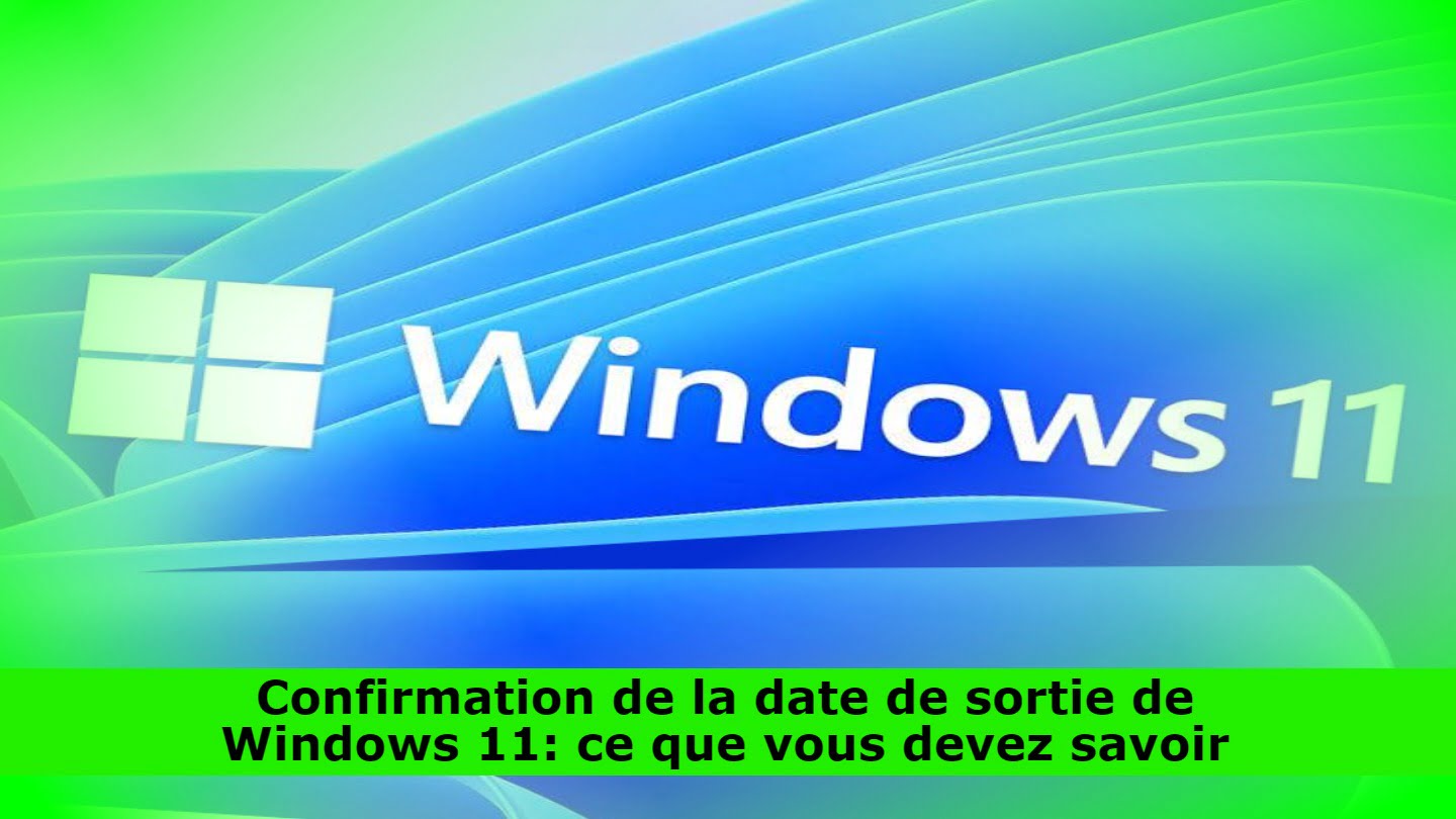 Confirmation de la date de sortie de Windows 11: ce que vous devez savoir