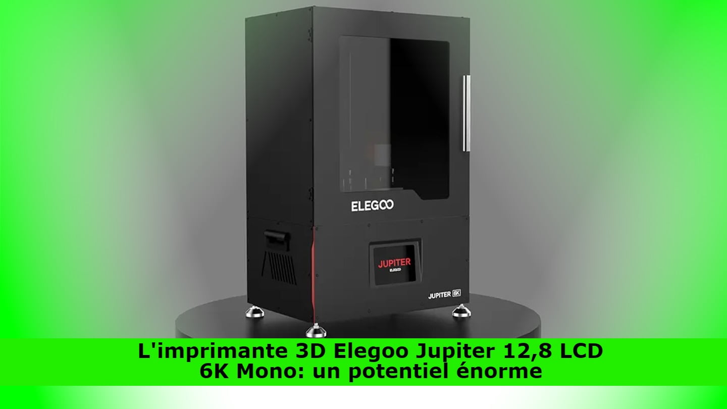 L'imprimante 3D Elegoo Jupiter 12,8 LCD 6K Mono: un potentiel énorme