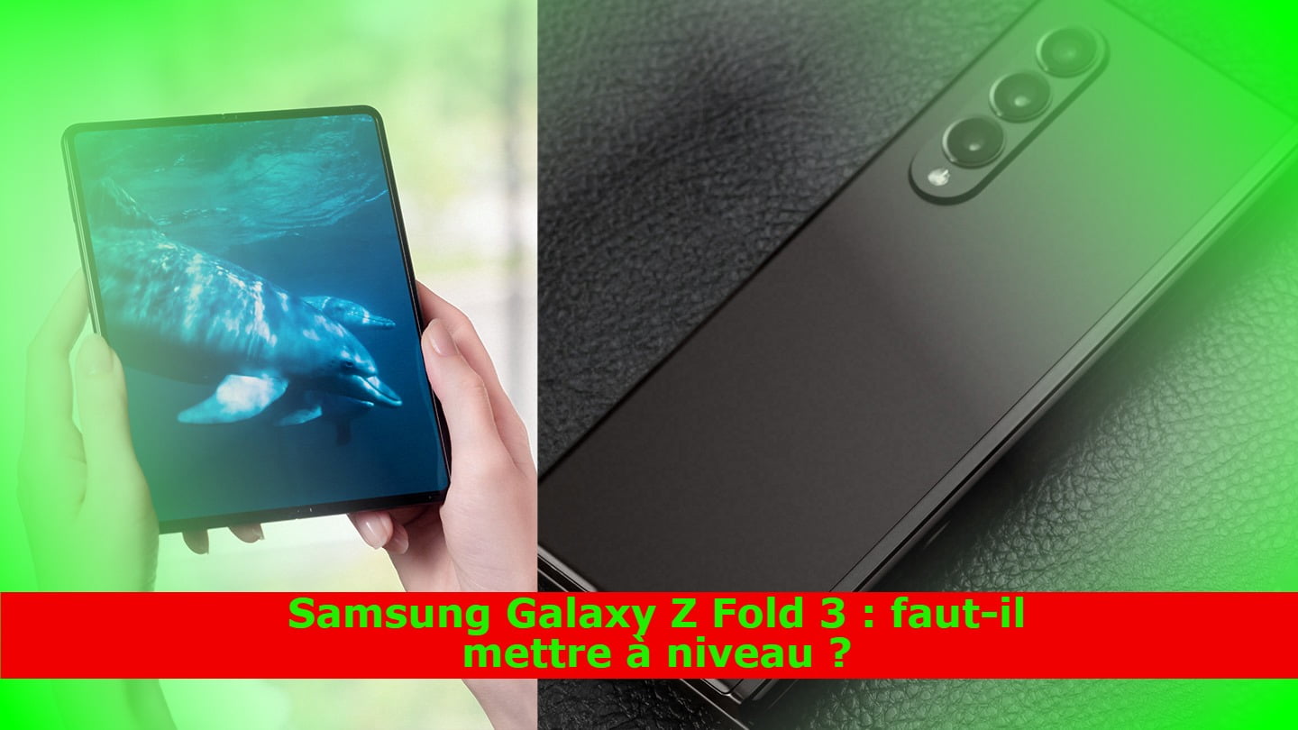 Samsung Galaxy Z Fold 3 : faut-il mettre à niveau ?