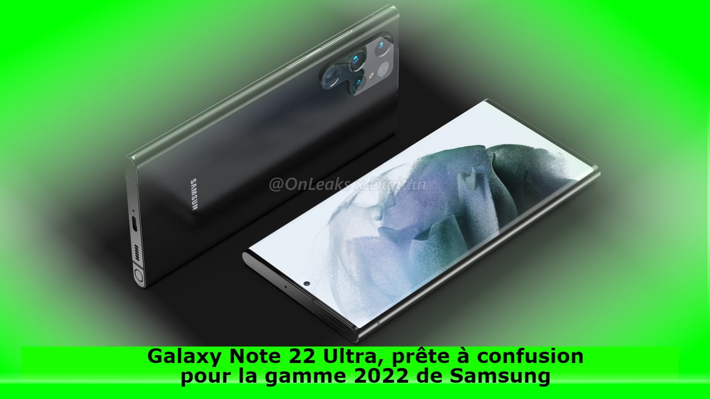 Galaxy Note 22 Ultra, prête à confusion pour la gamme 2022 de Samsung
