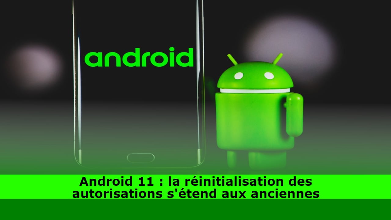 Android 11 : la réinitialisation des autorisations s'étend aux anciennes