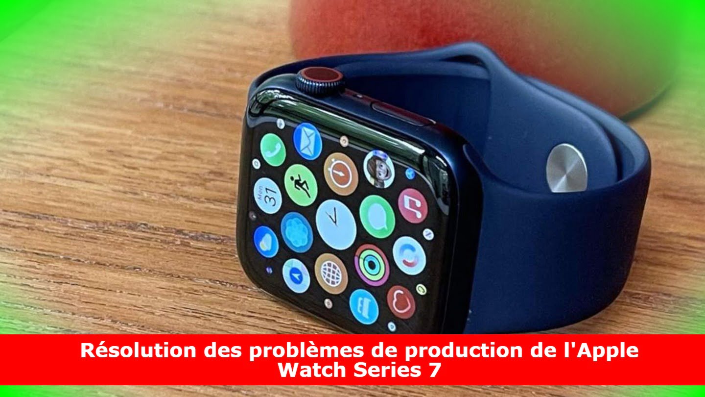 Résolution des problèmes de production de l'Apple Watch Series 7