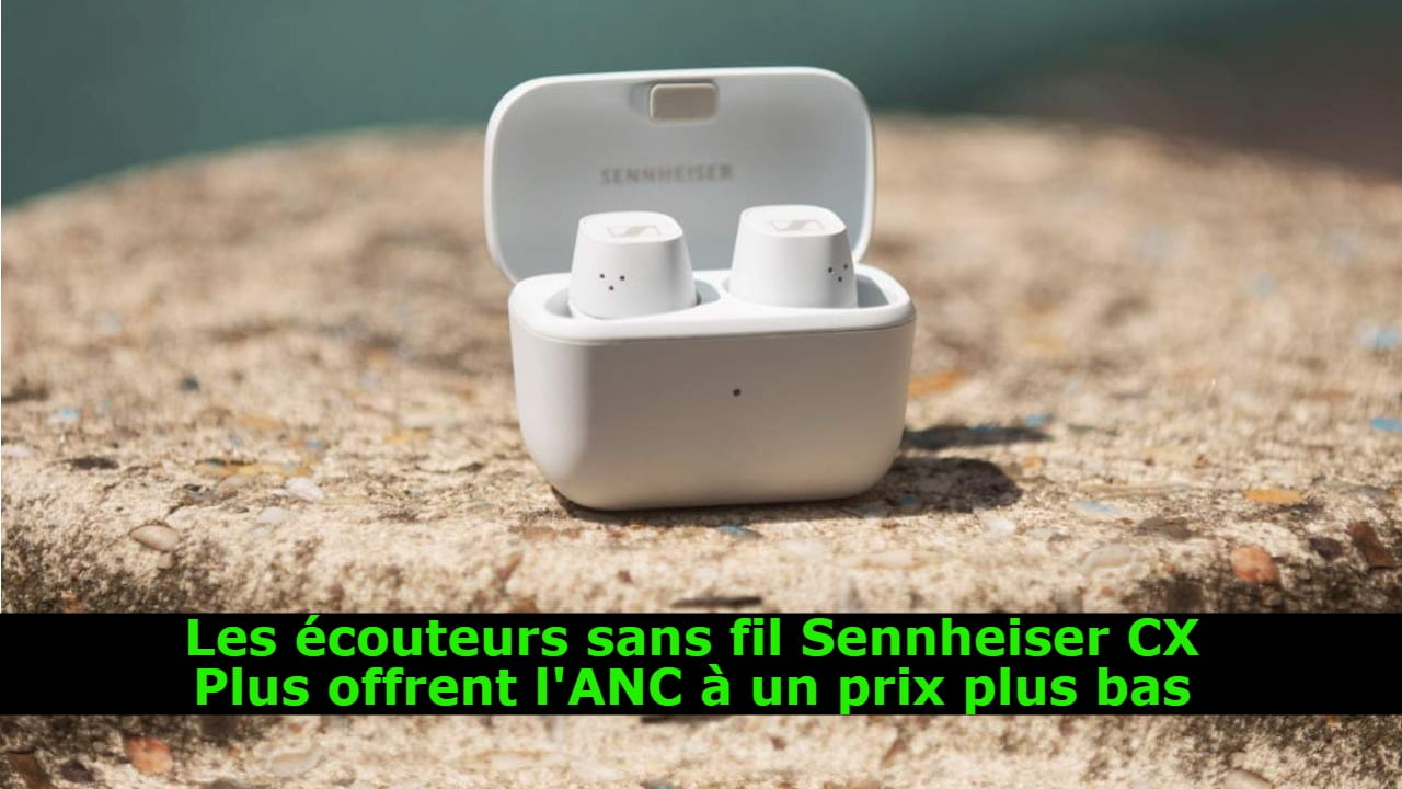 Les écouteurs sans fil Sennheiser CX Plus offrent l'ANC à un prix plus bas