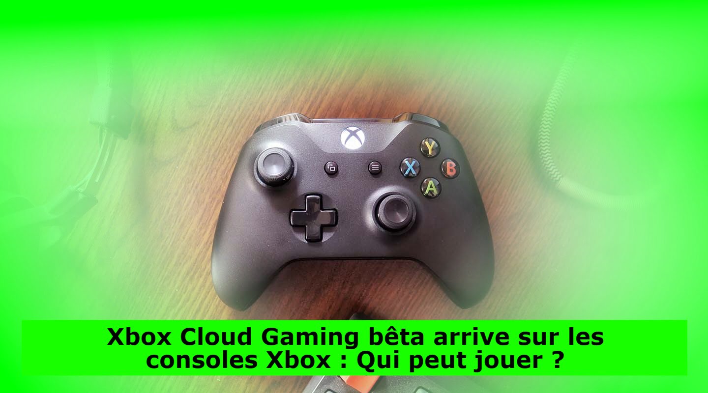 Xbox Cloud Gaming bêta arrive sur les consoles Xbox : Qui peut jouer ?