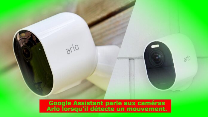 Google Assistant parle aux caméras Arlo lorsqu'il détecte un mouvement.