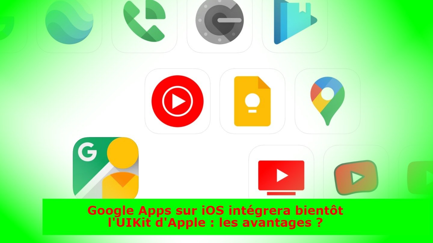 Google Apps sur iOS intégrera bientôt l'UIKit d'Apple : les avantages ?