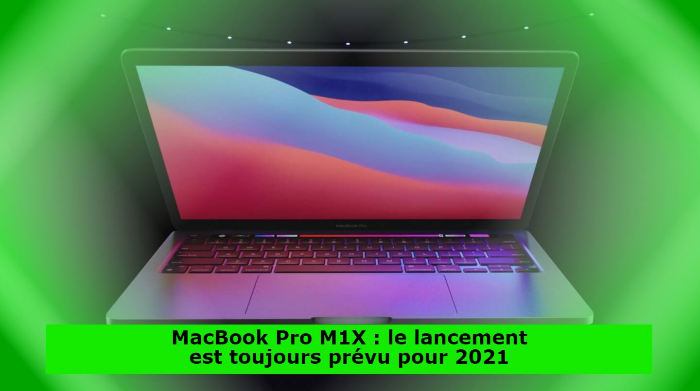 MacBook Pro M1X : le lancement est toujours prévu pour 2021