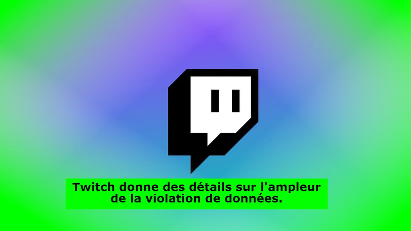Twitch donne des détails sur l'ampleur de la violation de données.