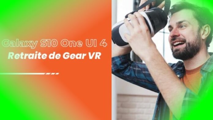 Galaxy S10 One UI 4 va enfin mettre à la retraite le Gear VR